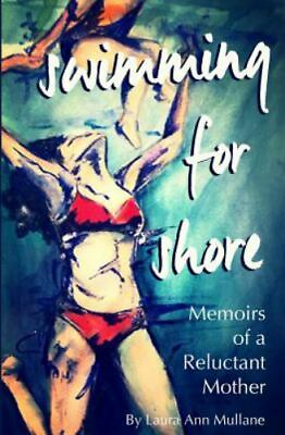 Swimming for Shore: Memoirs of a Reluctant Mother by Mullane Laura Ann